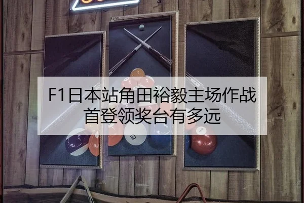 F1日本站角田裕毅主场作战 首登领奖台有多远