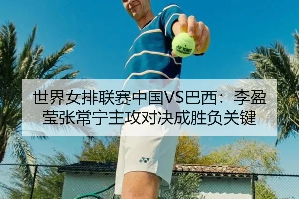 世界女排联赛中国VS巴西：李盈莹张常宁主攻对决成胜负关键